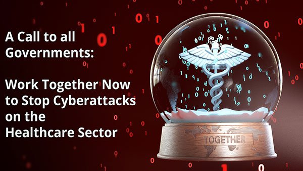 A Call to All Governments: Work Together Now to Stop Cyberattacks on the Healthcare Sector