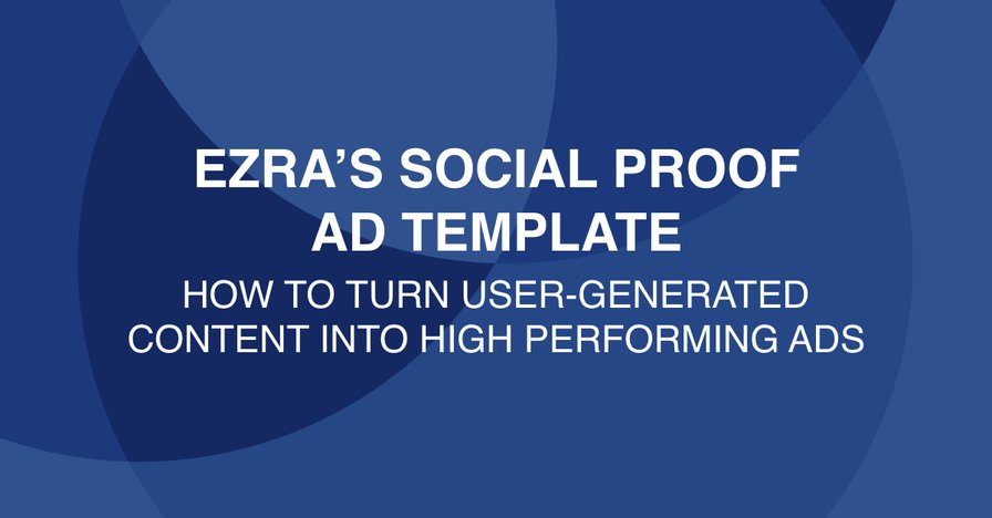 Ezra’s Social Proof Ad Template: How to Turn User-Generated Content into High-Performing Ads - Smart Marketer